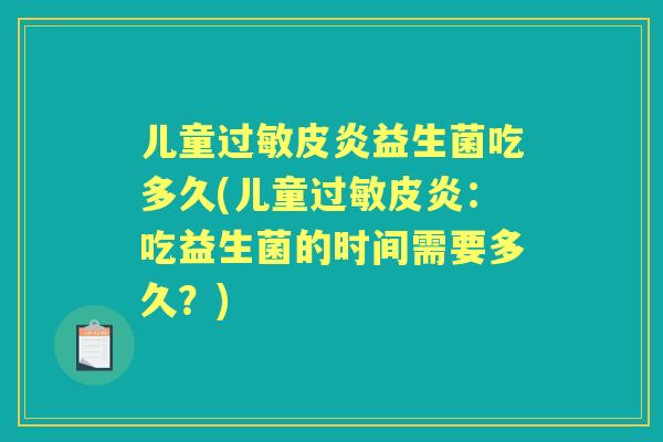 儿童皮炎益生菌吃多久(儿童皮炎：吃益生菌的时间需要多久？)