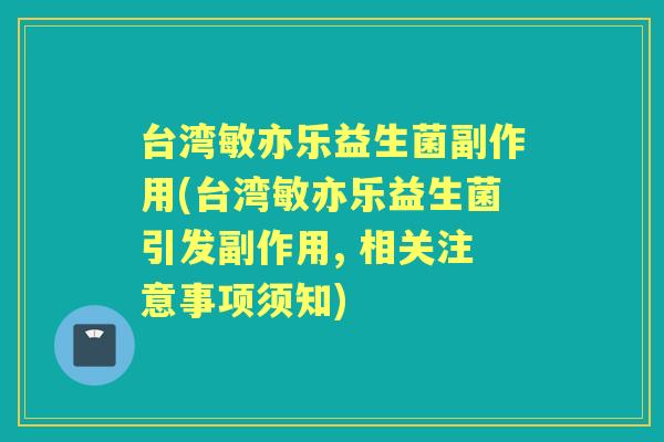 台湾敏亦乐益生菌副作用(台湾敏亦乐益生菌引发副作用, 相关注意事项须知) 台湾敏亦乐益生菌副作用(台湾敏亦乐益生菌引发副作用, 相关注意事项须知)