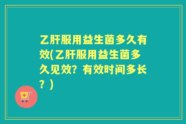 服用益生菌多久有效(服用益生菌多久见效？有效时间多长？)