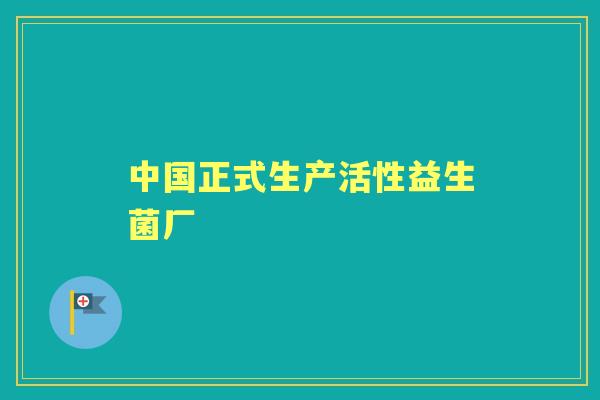 中国正式生产活性益生菌厂 中国正式生产活性益生菌厂
