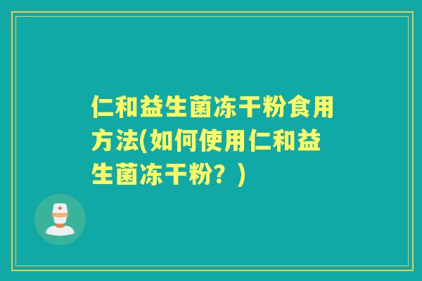 仁和益生菌冻干粉食用方法(如何使用仁和益生菌冻干粉?) 仁和益生菌冻干粉食用方法(如何使用仁和益生菌冻干粉?)