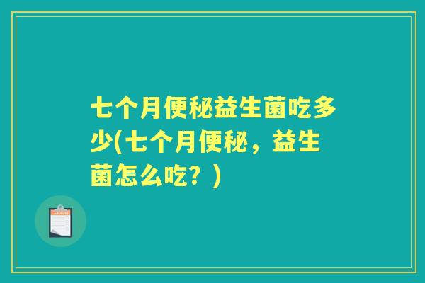 七个月益生菌吃多少(七个月,益生菌怎么吃?) 七个月益生菌吃多少(七个月,益生菌怎么吃?)