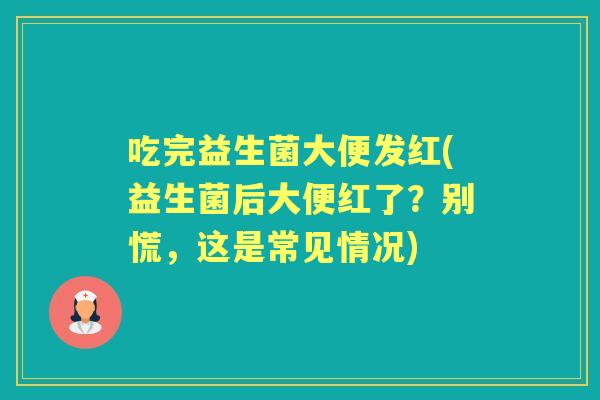 吃完益生菌大便发红(益生菌后大便红了?别慌,这是常见情况) 吃完益生菌大便发红(益生菌后大便红了?别慌,这是常见情况)