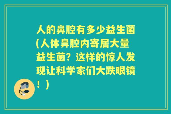人的鼻腔有多少益生菌(人体鼻腔内寄居大量益生菌？这样的惊人发现让科学家们大跌眼镜！)