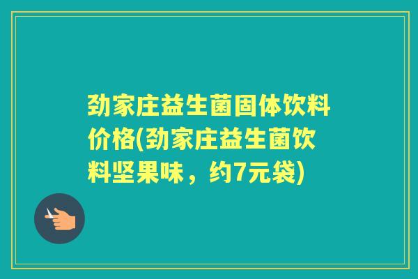 劲家庄益生菌固体饮料价格(劲家庄益生菌饮料坚果味,约7元袋) 劲家庄益生菌固体饮料价格(劲家庄益生菌饮料坚果味,约7元袋)