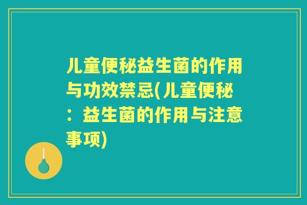 儿童益生菌的作用与功效禁忌(儿童:益生菌的作用与注意事项) 儿童益生菌的作用与功效禁忌(儿童:益生菌的作用与注意事项)