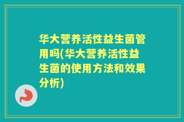 华大营养活性益生菌管用吗(华大营养活性益生菌的使用方法和效果分析) 华大营养活性益生菌管用吗(华大营养活性益生菌的使用方法和效果分析)
