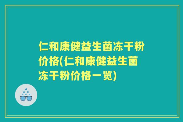 仁和康健益生菌冻干粉价格(仁和康健益生菌冻干粉价格一览)