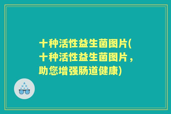 十种活性益生菌图片(十种活性益生菌图片，助您增强肠道健康)