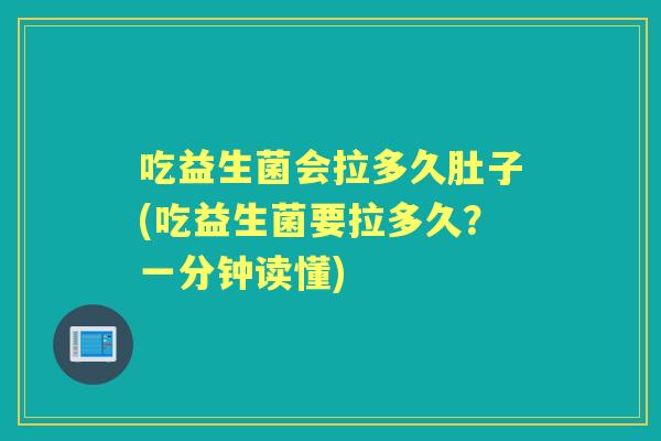 吃益生菌会拉多久肚子(吃益生菌要拉多久?一分钟读懂) 吃益生菌会拉多久肚子(吃益生菌要拉多久?一分钟读懂)