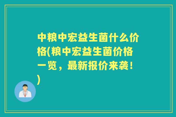 中粮中宏益生菌什么价格(粮中宏益生菌价格一览，新报价来袭！)