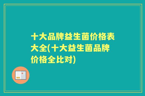 十大品牌益生菌价格表大全(十大益生菌品牌价格全比对)
