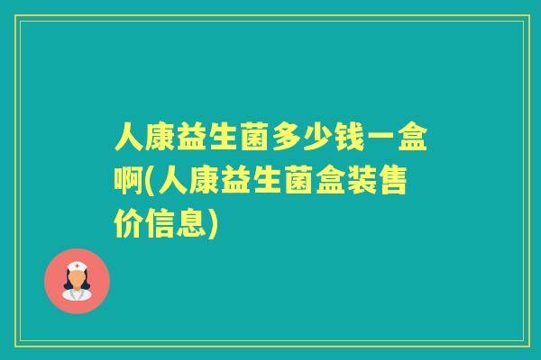 人康益生菌多少钱一盒啊(人康益生菌盒装售价信息) 人康益生菌多少钱一盒啊(人康益生菌盒装售价信息)