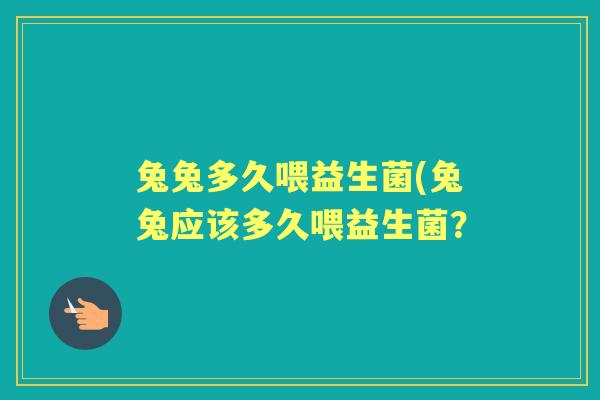 兔兔多久喂益生菌(兔兔应该多久喂益生菌? 兔兔多久喂益生菌(兔兔应该多久喂益生菌?