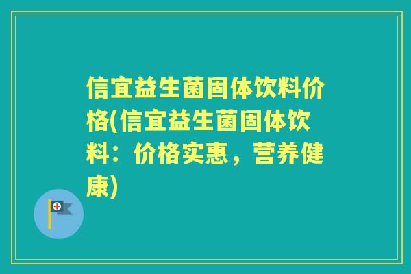 信宜益生菌固体饮料价格(信宜益生菌固体饮料：价格实惠，营养健康)