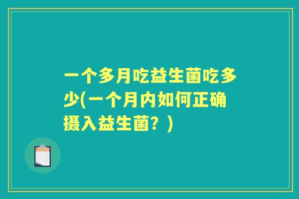 一个多月吃益生菌吃多少(一个月内如何正确摄入益生菌?) 一个多月吃益生菌吃多少(一个月内如何正确摄入益生菌?)
