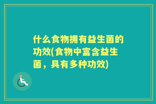 什么食物拥有益生菌的功效(食物中富含益生菌,具有多种功效) 什么食物拥有益生菌的功效(食物中富含益生菌,具有多种功效)