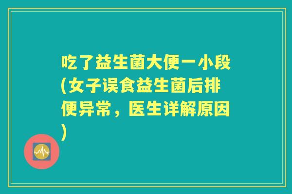 吃了益生菌大便一小段(女子误食益生菌后排便异常,医生详解原因) 吃了益生菌大便一小段(女子误食益生菌后排便异常,医生详解原因)