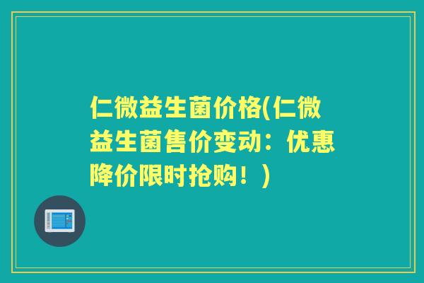 仁微益生菌价格(仁微益生菌售价变动：优惠降价限时抢购！)