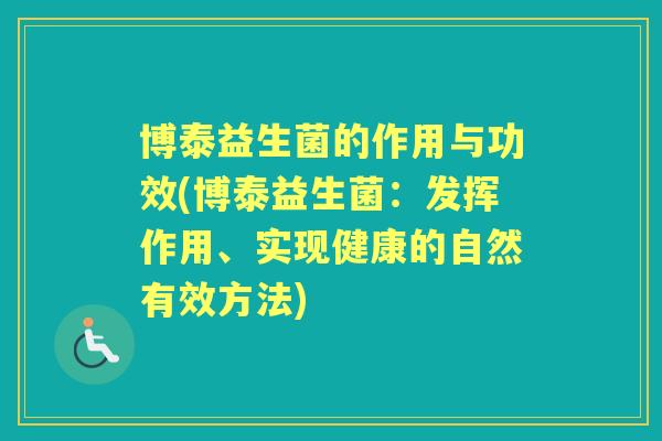 博泰益生菌的作用与功效(博泰益生菌:发挥作用、实现健康的自然有效方法) 博泰益生菌的作用与功效(博泰益生菌:发挥作用、实现健康的自然有效方法)