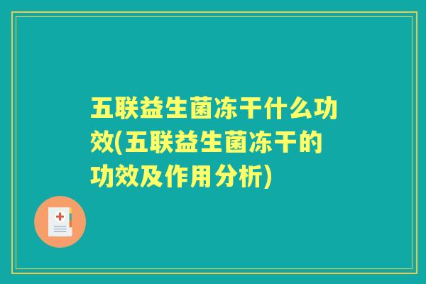 五联益生菌冻干什么功效(五联益生菌冻干的功效及作用分析) 五联益生菌冻干什么功效(五联益生菌冻干的功效及作用分析)