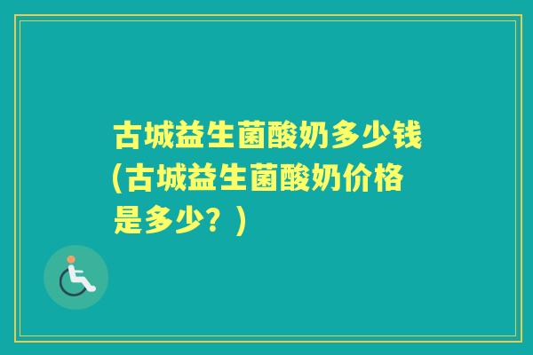 古城益生菌酸奶多少钱(古城益生菌酸奶价格是多少?) 古城益生菌酸奶多少钱(古城益生菌酸奶价格是多少?)