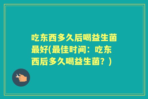 吃东西多久后喝益生菌好(佳时间：吃东西后多久喝益生菌？)
