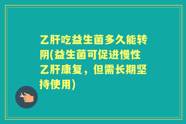 吃益生菌多久能转阴(益生菌可促进慢性康复，但需长期坚持使用)