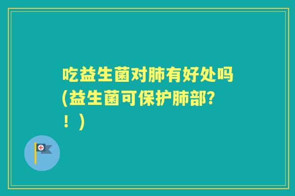 吃益生菌对有好处吗(益生菌可保护部?!) 吃益生菌对有好处吗(益生菌可保护部?!)