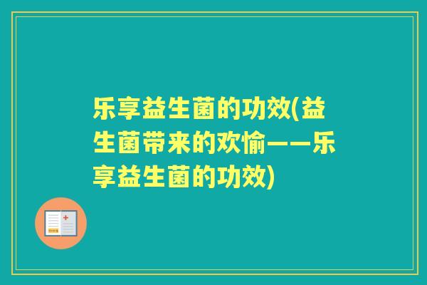 乐享益生菌的功效(益生菌带来的欢愉——乐享益生菌的功效)