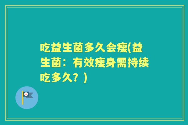 吃益生菌多久会瘦(益生菌:有效瘦身需持续吃多久?) 吃益生菌多久会瘦(益生菌:有效瘦身需持续吃多久?)