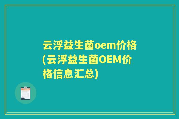 云浮益生菌oem价格(云浮益生菌OEM价格信息汇总) 云浮益生菌oem价格(云浮益生菌OEM价格信息汇总)