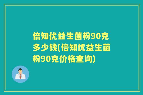 倍知优益生菌粉90克多少钱(倍知优益生菌粉90克价格查询) 倍知优益生菌粉90克多少钱(倍知优益生菌粉90克价格查询)