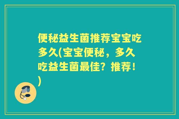 益生菌推荐宝宝吃多久(宝宝,多久吃益生菌佳?推荐!) 益生菌推荐宝宝吃多久(宝宝,多久吃益生菌佳?推荐!)