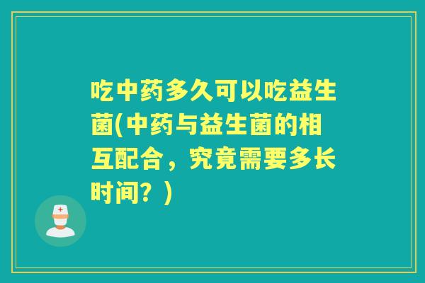 吃多久可以吃益生菌(与益生菌的相互配合,究竟需要多长时间?) 吃多久可以吃益生菌(与益生菌的相互配合,究竟需要多长时间?)