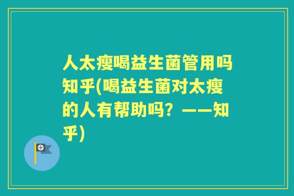 人太瘦喝益生菌管用吗知乎(喝益生菌对太瘦的人有帮助吗?——知乎) 人太瘦喝益生菌管用吗知乎(喝益生菌对太瘦的人有帮助吗?——知乎)