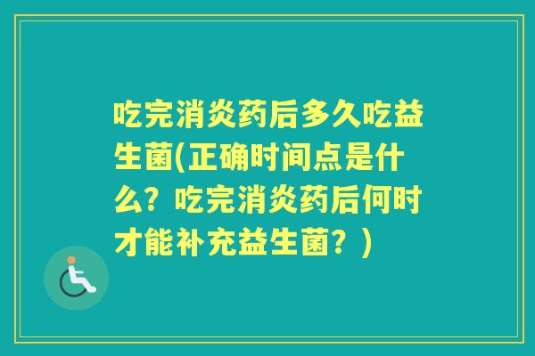 吃完药后多久吃益生菌(正确时间点是什么?吃完药后何时才能补充益生菌?) 吃完药后多久吃益生菌(正确时间点是什么?吃完药后何时才能补充益生菌?)
