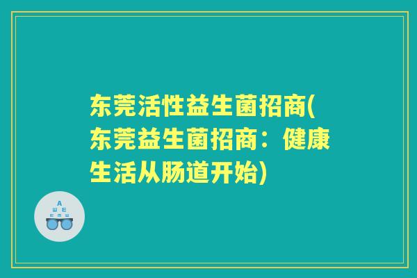东莞活性益生菌招商(东莞益生菌招商：健康生活从肠道开始)
