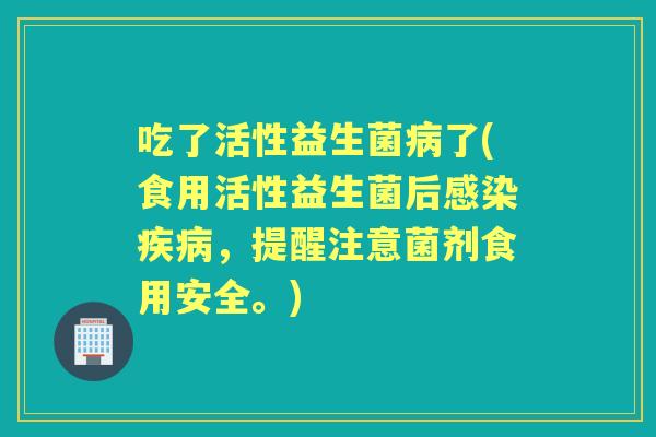 吃了活性益生菌了(食用活性益生菌后,提醒注意菌剂食用安全。) 吃了活性益生菌了(食用活性益生菌后,提醒注意菌剂食用安全。)