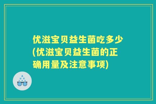 优滋宝贝益生菌吃多少(优滋宝贝益生菌的正确用量及注意事项) 优滋宝贝益生菌吃多少(优滋宝贝益生菌的正确用量及注意事项)