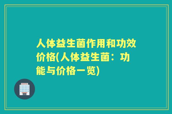 人体益生菌作用和功效价格(人体益生菌:功能与价格一览) 人体益生菌作用和功效价格(人体益生菌:功能与价格一览)