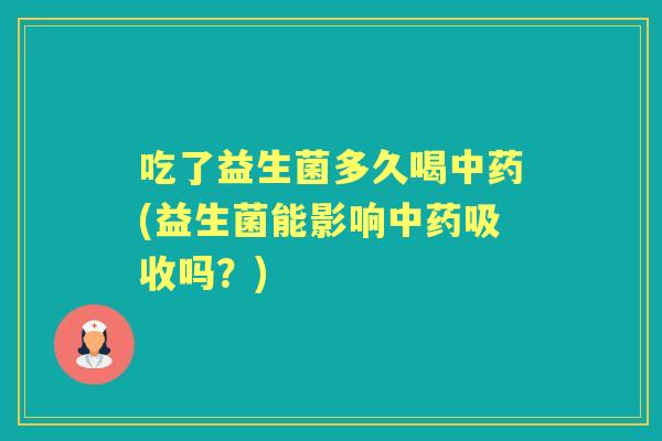 吃了益生菌多久喝(益生菌能影响吸收吗？)