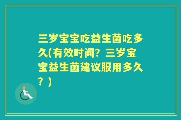 三岁宝宝吃益生菌吃多久(有效时间?三岁宝宝益生菌建议服用多久?) 三岁宝宝吃益生菌吃多久(有效时间?三岁宝宝益生菌建议服用多久?)