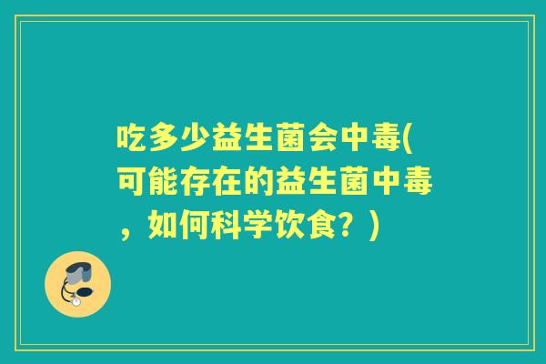 吃多少益生菌会中毒(可能存在的益生菌中毒,如何科学饮食?) 吃多少益生菌会中毒(可能存在的益生菌中毒,如何科学饮食?)