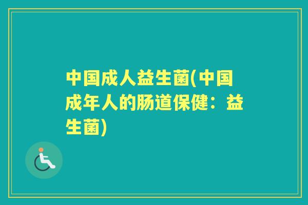 中国成人益生菌(中国成年人的肠道保健：益生菌)