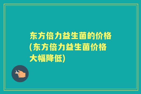 东方倍力益生菌的价格(东方倍力益生菌价格大幅降低)