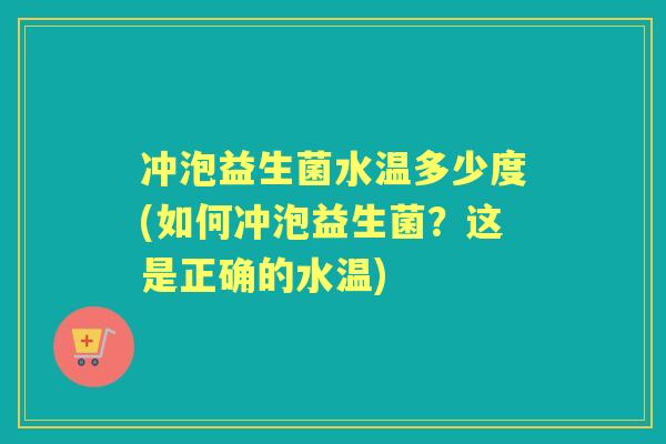 冲泡益生菌水温多少度(如何冲泡益生菌?这是正确的水温) 冲泡益生菌水温多少度(如何冲泡益生菌?这是正确的水温)