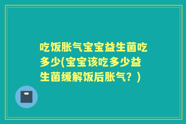 吃饭宝宝益生菌吃多少(宝宝该吃多少益生菌缓解饭后?) 吃饭宝宝益生菌吃多少(宝宝该吃多少益生菌缓解饭后?)