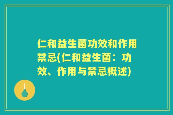 仁和益生菌功效和作用禁忌(仁和益生菌:功效、作用与禁忌概述) 仁和益生菌功效和作用禁忌(仁和益生菌:功效、作用与禁忌概述)
