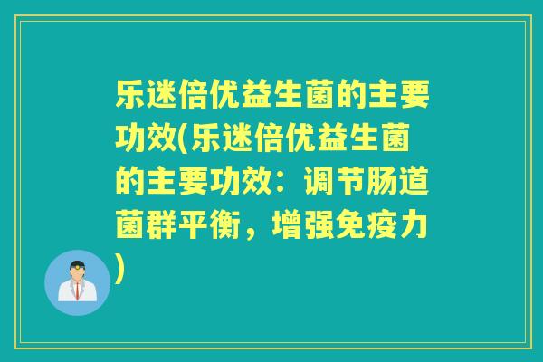 乐迷倍优益生菌的主要功效(乐迷倍优益生菌的主要功效:调节肠道菌群平衡,增强力) 乐迷倍优益生菌的主要功效(乐迷倍优益生菌的主要功效:调节肠道菌群平衡,增强力)